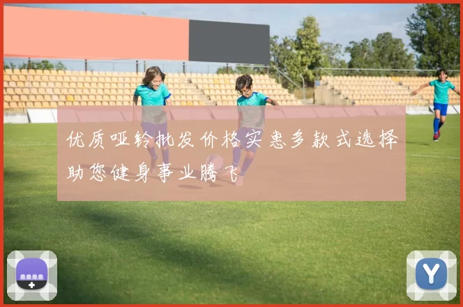 优质哑铃批发价格实惠多款式选择助您健身事业腾飞
