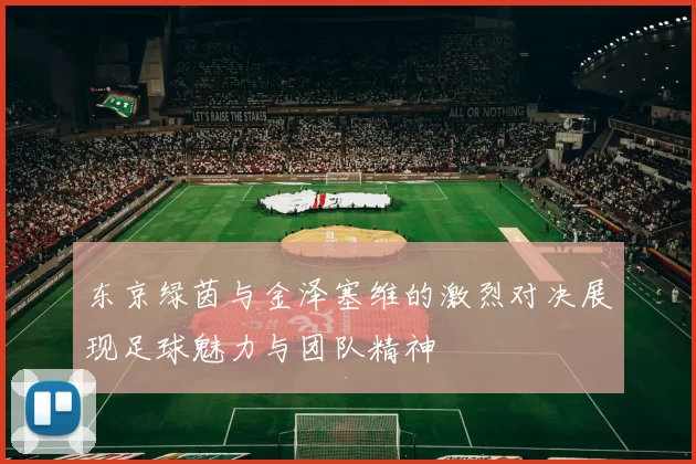 东京绿茵与金泽塞维的激烈对决展现足球魅力与团队精神