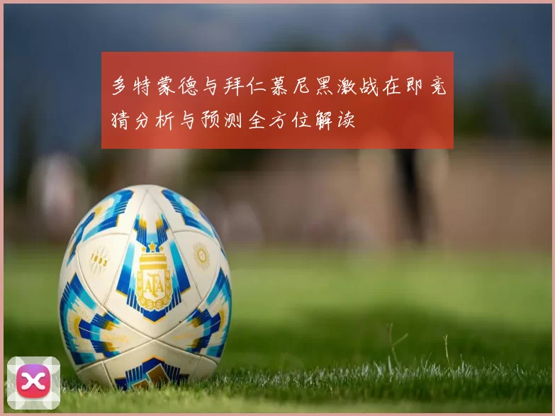 多特蒙德与拜仁慕尼黑激战在即竞猜分析与预测全方位解读